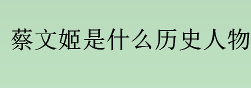 蔡文姬是什么历史人物？《悲愤诗》是谁写的？