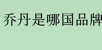 乔丹是哪国品牌 乔丹败诉事件是怎么回事