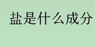 盐是什么成分？盐的成分是什么？盐的主要成分是？