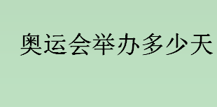 奥运会举办多少天？冬季奥运会举办多少天？夏季奥运会举办时间是多久