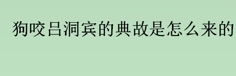 狗咬吕洞宾的典故是怎么来的？狗咬吕洞宾的典故有几种说法