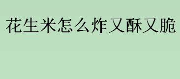 花生米怎么炸又酥又脆？花生米炸好后放白醋还是白酒？