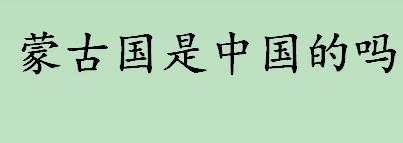 蒙古国是中国的吗？蒙古国的主体民族是什么？