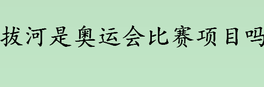 拔河是奥运会比赛项目吗 拔河的奥运会规则介绍