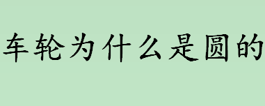 车轮为什么是圆的？车轮为什么是圆的不是方形的？圆形车轮的好处