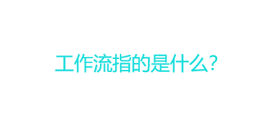 工作流指的是什么？工作流的功能及优点