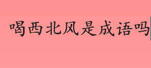 喝西北风是成语吗？喝西北风成语最早出自哪里？喝西北风是什么意思？