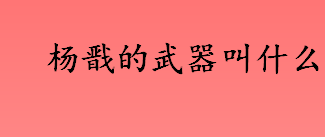 杨戬的武器叫什么？二郎神的武器叫什么？