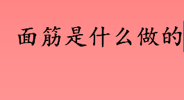 面筋是什么做的？面筋怎么做？胶体混合蛋白质是什么？