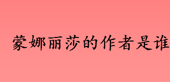 蒙娜丽莎的作者是谁 蒙娜丽莎的尺寸大小