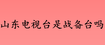 山东电视台是战备台吗 战备电视台的作用是什么