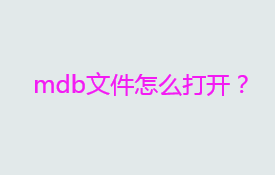 mdb是什么格式文件？mdb文件怎么打开？