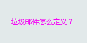 垃圾邮件是什么意思？垃圾邮件怎么定义？