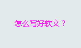 怎么写好软文？怎么让软文看起来不像软文？