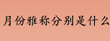 月份雅称分别是什么？一月为柳月，二月为什么？月份雅称介绍