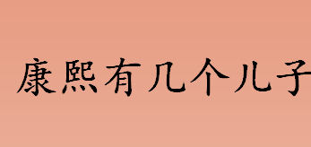 康熙有几个儿子 康熙时期参与九子夺嫡的阿哥有哪些