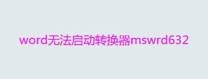 word无法启动转换器mswrd632原因及解决办法