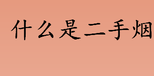 什么是二手烟？二手烟主要哪两种烟雾构成？二手烟的危害介绍