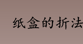 纸盒的折法步骤 纸盒子折纸教程