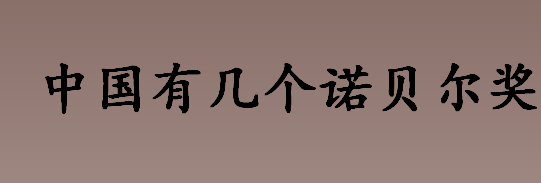 中国有几个诺贝尔奖 中国有几个诺贝尔奖获得者