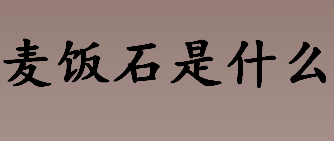 麦饭石是什么？麦饭石的学名叫什么？石英二长岩是什么？