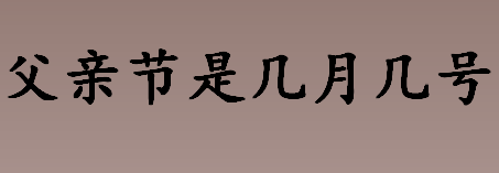 父亲节是几月几号？父亲节的代表花朵是什么？