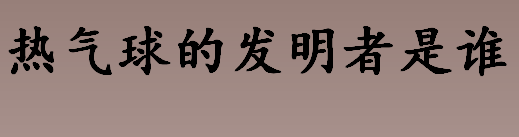 热气球的发明者是谁 热气球的飞行原理介绍