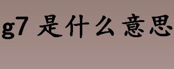 g7是什么意思？七国集团的成员国包括哪些？