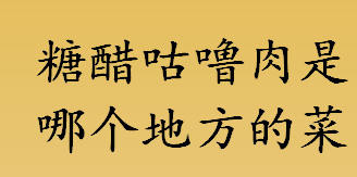 糖醋咕噜肉是哪个地方的菜 糖醋咕噜肉和菠萝咕咾肉是一个菜吗