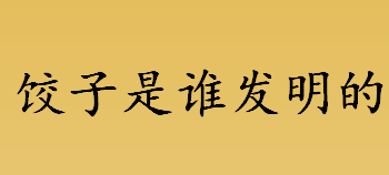 饺子是谁发明的 “祛寒娇耳汤”的发明者是谁