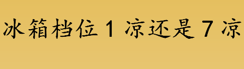 冰箱档位1凉还是7凉？冰箱档位哪个档位更凉？冰箱温控旋钮有几档？