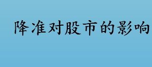 降准对股市的影响 降准对股票市场的影响 降准简介