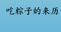 为什么吃粽子？吃粽子、赛龙舟是什么节日的习俗？吃粽子的来历介绍