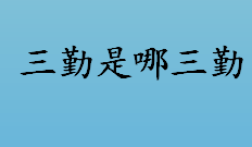 三勤是哪三勤 三勤的意义是什么