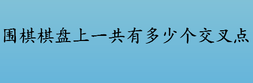 围棋棋盘上一共有多少个交叉点？ 围棋棋盘上的交叉点数量介绍