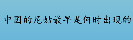 中国的尼姑最早是何时出现的 中国的比丘尼最早是什么朝代出现的