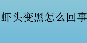 虾头变黑的原因是什么？虾头变黑怎么回事？虾头变黑是因为重金属超标吗？