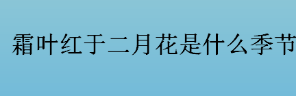 霜叶红于二月花是什么季节 霜叶红于二月花描绘什么季节景象