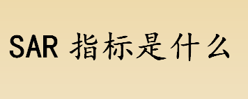 sar指标是什么意思？sar指标中的s代表什么？ AR指标的应用盘点