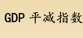 gdp平减指数是什么？GDP平减指数的全称是？GDP平减指数与CPI的区别？