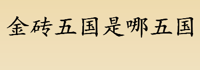 金砖五国是哪五国？金砖五国发展历程介绍