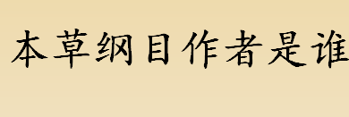 本草纲目作者是谁？本草纲目作者生活在那个朝代？