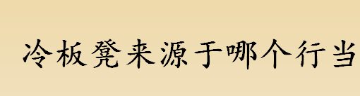 冷板凳来源于哪个行当 “冷板凳”一词来源于梨园行吗