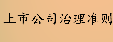 上市公司治理准则有哪些？上市公司治理准则主要内容介绍