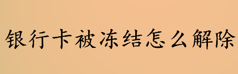 银行卡是什么？银行卡被冻结怎么解除？银行卡被冻结的解除方法