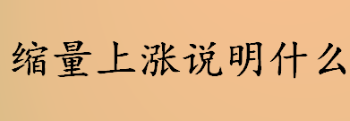 缩量上涨说明什么？缩量上涨意味着什么？缩量上涨对大盘的影响介绍