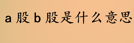 a股b股是什么意思 什么叫a股和b股 A股和B股的区别介绍