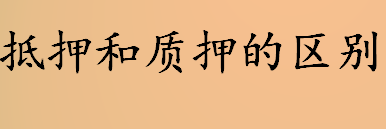 抵押和质押的区别是什么 抵押和质押是什么意思