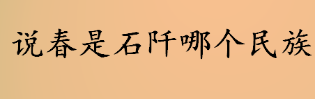 说春是石阡哪个民族的传统民俗活动 说春的主要习俗介绍