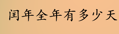 闰年全年有多少天？为什么有闰年？闰年和平年相差几天？